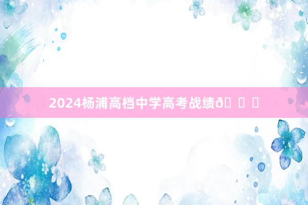 2024杨浦高档中学高考战绩👆