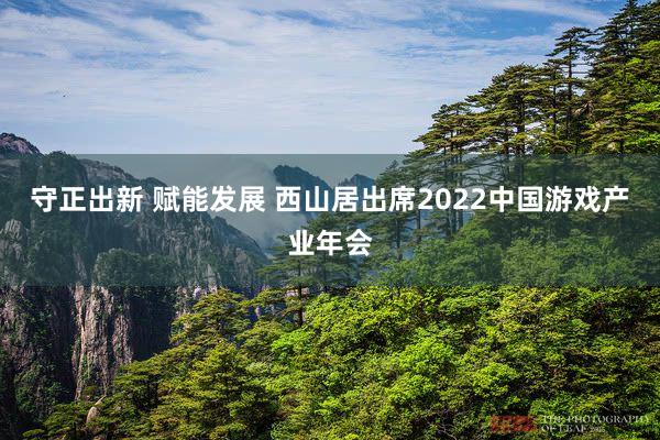 守正出新 赋能发展 西山居出席2022中国游戏产业年会