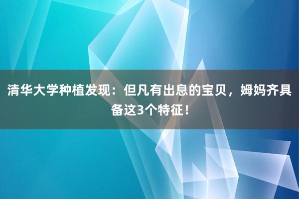 清华大学种植发现：但凡有出息的宝贝，姆妈齐具备这3个特征！