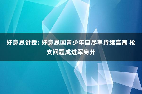 好意思讲授: 好意思国青少年自尽率持续高潮 枪支问题成进军身分