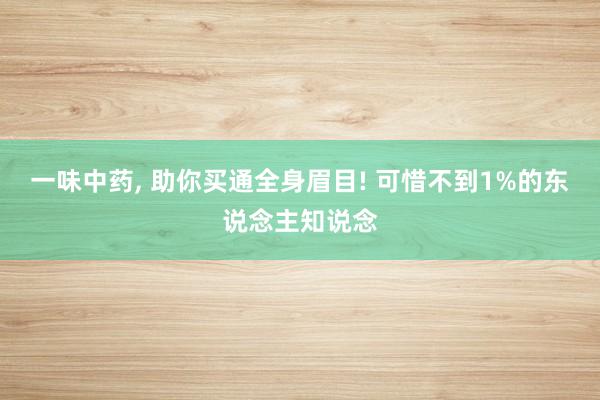 一味中药, 助你买通全身眉目! 可惜不到1%的东说念主知说念