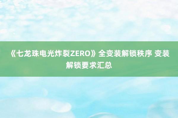 《七龙珠电光炸裂ZERO》全变装解锁秩序 变装解锁要求汇总