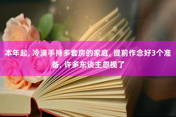 本年起, 冷漠手持多套房的家庭, 提前作念好3个准备, 许多东谈主忽视了