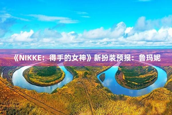 《NIKKE：得手的女神》新扮装预报：鲁玛妮