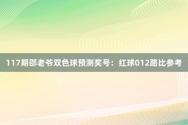 117期邵老爷双色球预测奖号：红球012路比参考