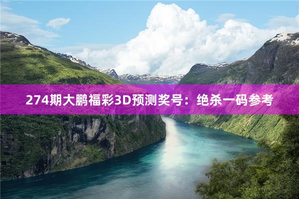 274期大鹏福彩3D预测奖号：绝杀一码参考