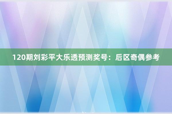 120期刘彩平大乐透预测奖号：后区奇偶参考