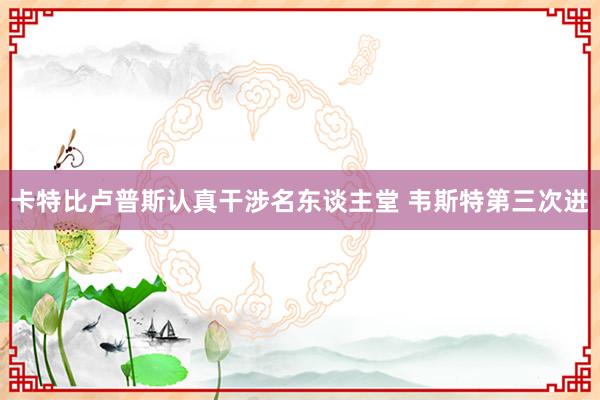 卡特比卢普斯认真干涉名东谈主堂 韦斯特第三次进