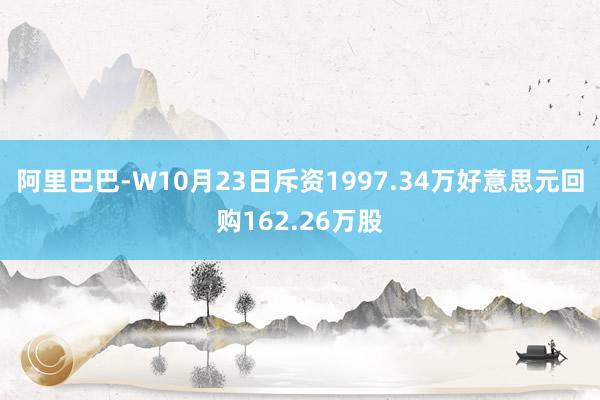 阿里巴巴-W10月23日斥资1997.34万好意思元回购162.26万股