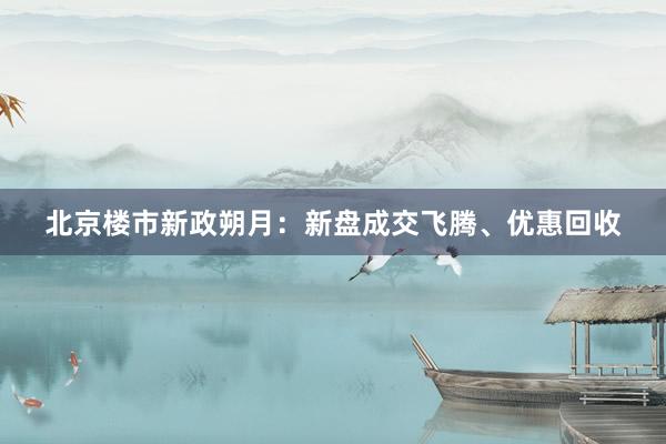 北京楼市新政朔月：新盘成交飞腾、优惠回收