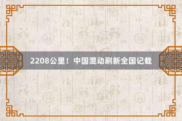 2208公里！中国混动刷新全国记载