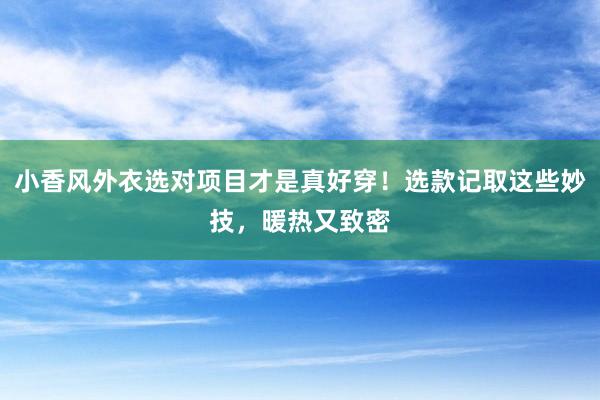 小香风外衣选对项目才是真好穿！选款记取这些妙技，暖热又致密