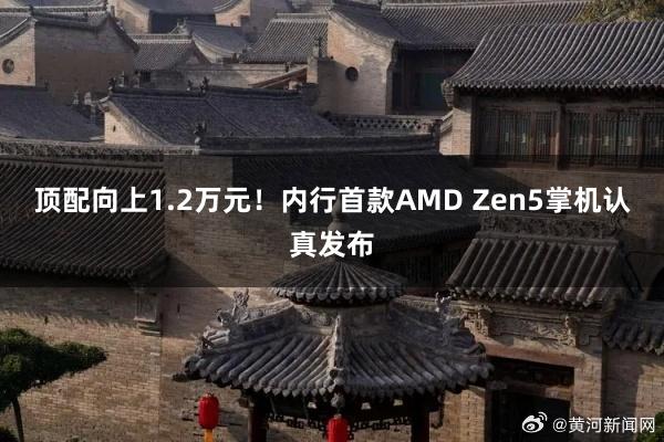 顶配向上1.2万元！内行首款AMD Zen5掌机认真发布