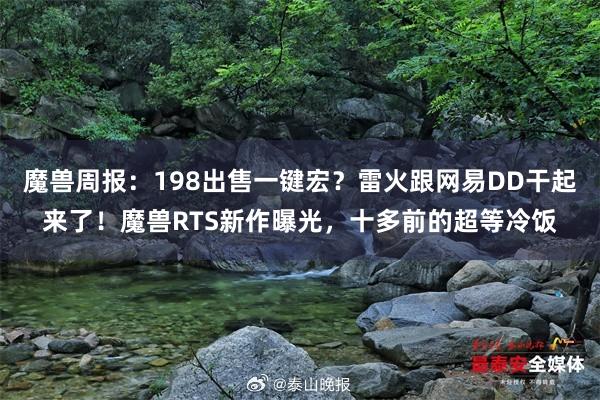 魔兽周报：198出售一键宏？雷火跟网易DD干起来了！魔兽RTS新作曝光，十多前的超等冷饭