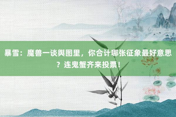 暴雪：魔兽一谈舆图里，你合计哪张征象最好意思？连鬼蟹齐来投票！