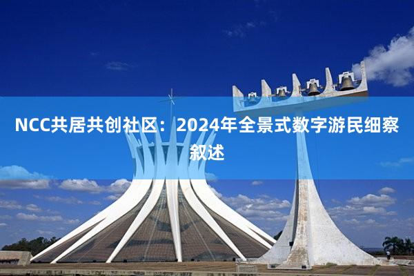 NCC共居共创社区：2024年全景式数字游民细察叙述