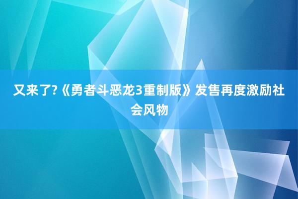 又来了?《勇者斗恶龙3重制版》发售再度激励社会风物