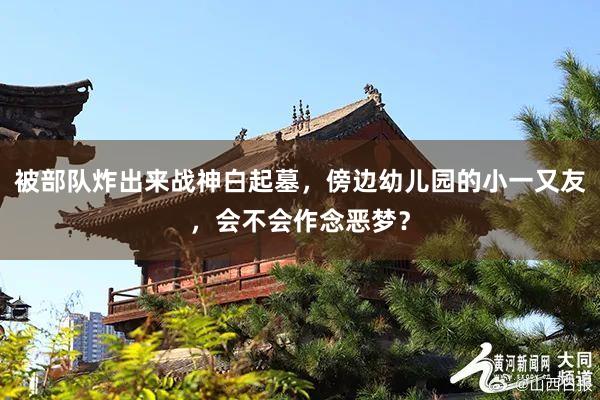 被部队炸出来战神白起墓，傍边幼儿园的小一又友，会不会作念恶梦？